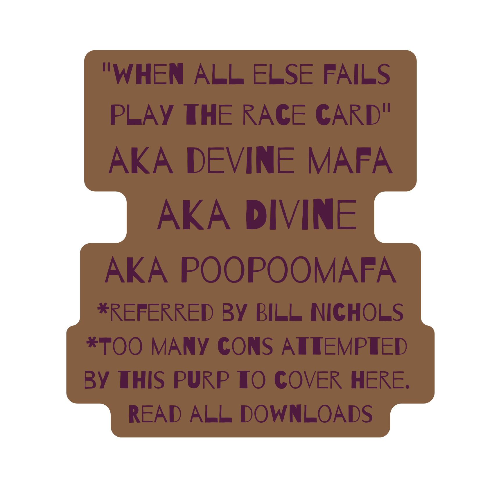 when all else fails play the race card aka devine mafa aka Divine aka poopoomafa referred by Bill Nichols Too many cons attempted by this purp to cover here Read all downloads